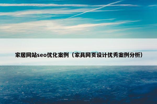 家居网站seo优化案例（家具网页设计优秀案例分析）