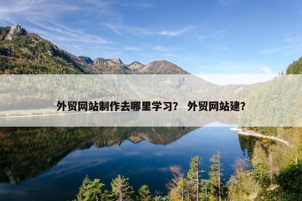 外贸网站制作去哪里学习？ 外贸网站建？