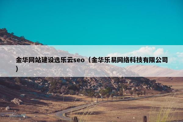 金华网站建设选乐云seo（金华乐易网络科技有限公司）