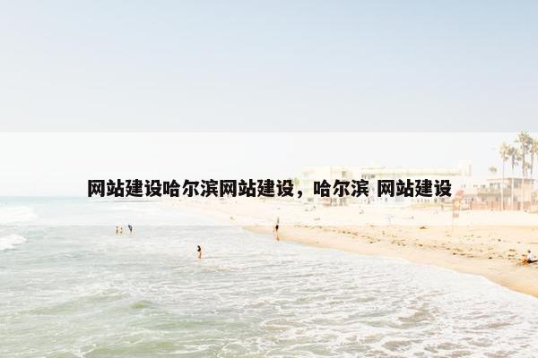 网站建设哈尔滨网站建设，哈尔滨 网站建设