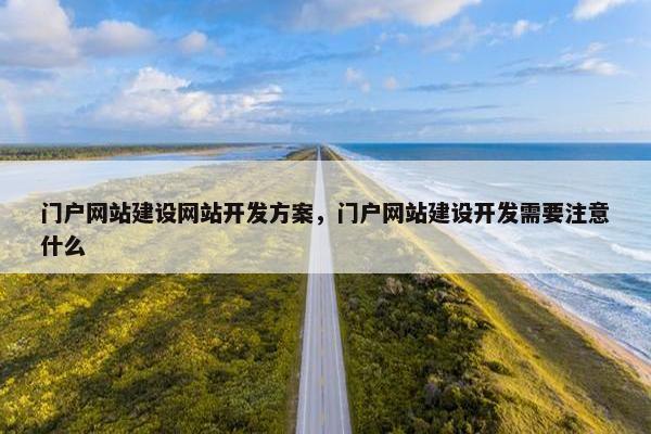 门户网站建设网站开发方案，门户网站建设开发需要注意什么