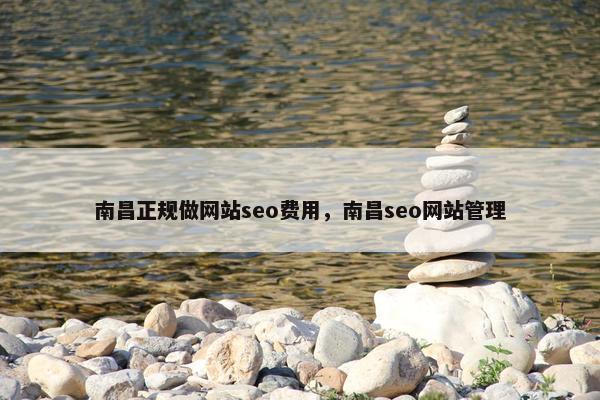 南昌正规做网站seo费用，南昌seo网站管理
