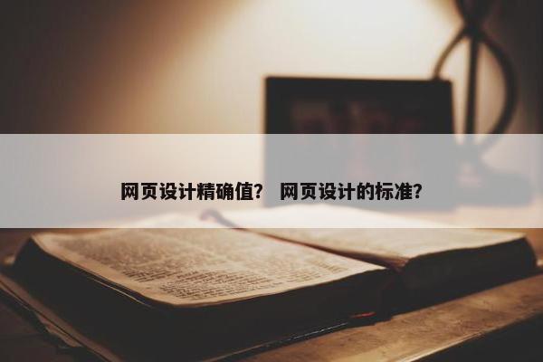 网页设计精确值？ 网页设计的标准？
