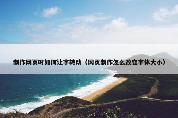 制作网页时如何让字转动（网页制作怎么改变字体大小）