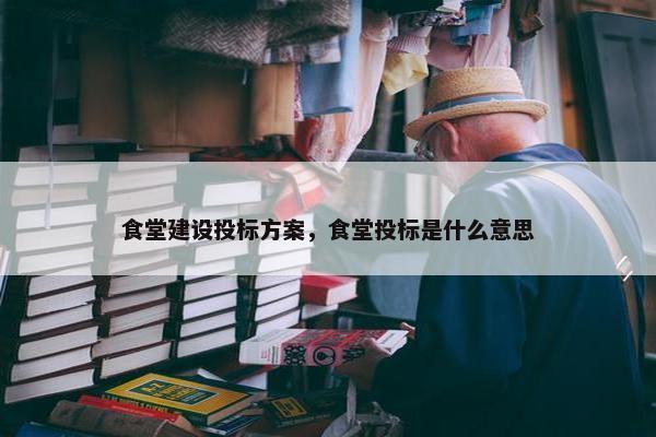 食堂建设投标方案，食堂投标是什么意思