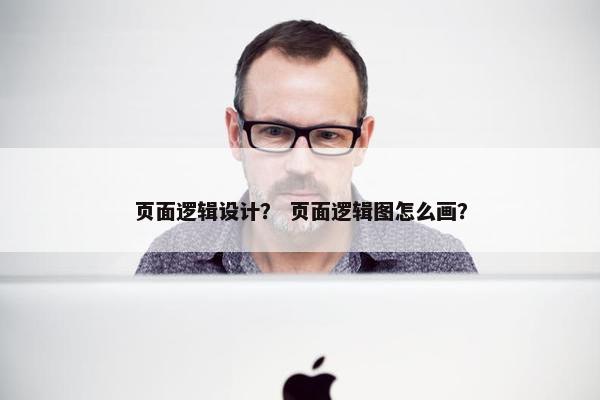 页面逻辑设计？ 页面逻辑图怎么画？