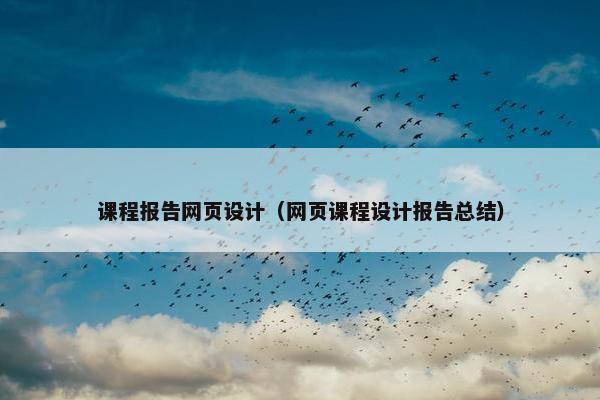 课程报告网页设计（网页课程设计报告总结）