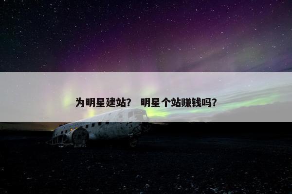 为明星建站？ 明星个站赚钱吗？