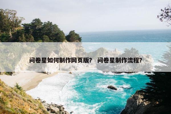 问卷星如何制作网页版？ 问卷星制作流程？