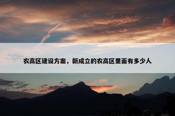 农高区建设方案，新成立的农高区里面有多少人