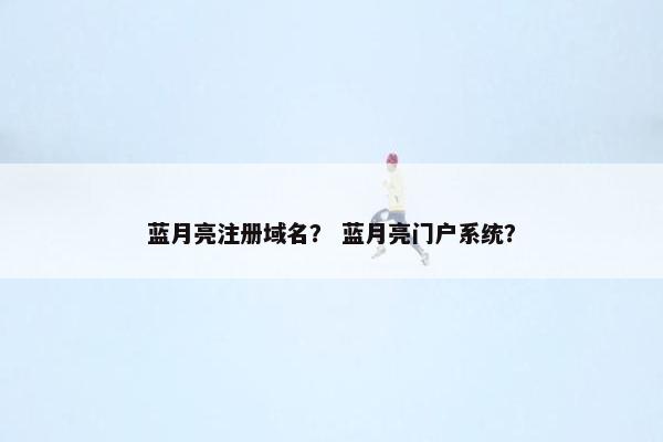 蓝月亮注册域名？ 蓝月亮门户系统？