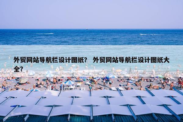 外贸网站导航栏设计图纸？ 外贸网站导航栏设计图纸大全？