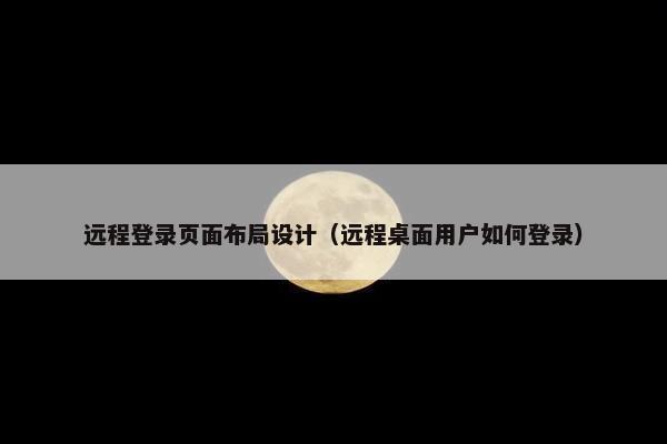 远程登录页面布局设计（远程桌面用户如何登录）