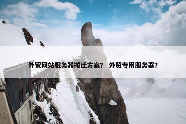 外贸网站服务器搬迁方案？ 外贸专用服务器？