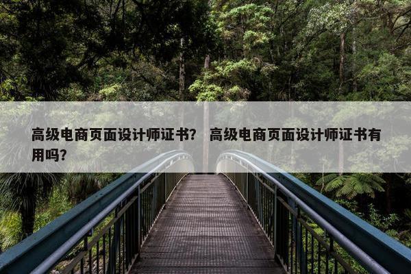 高级电商页面设计师证书？ 高级电商页面设计师证书有用吗？