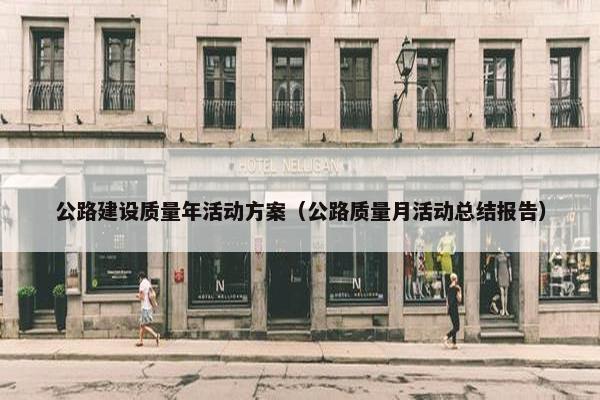 公路建设质量年活动方案（公路质量月活动总结报告）
