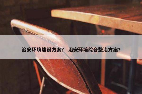 治安环境建设方案？ 治安环境综合整治方案？