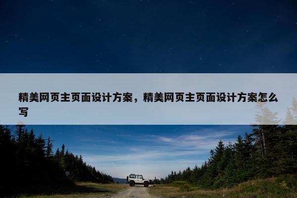 精美网页主页面设计方案，精美网页主页面设计方案怎么写