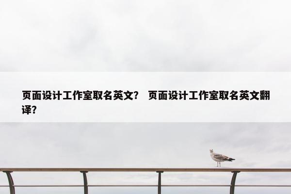 页面设计工作室取名英文？ 页面设计工作室取名英文翻译？