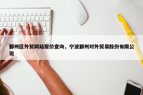 鄞州区外贸网站报价查询，宁波鄞州对外贸易股份有限公司
