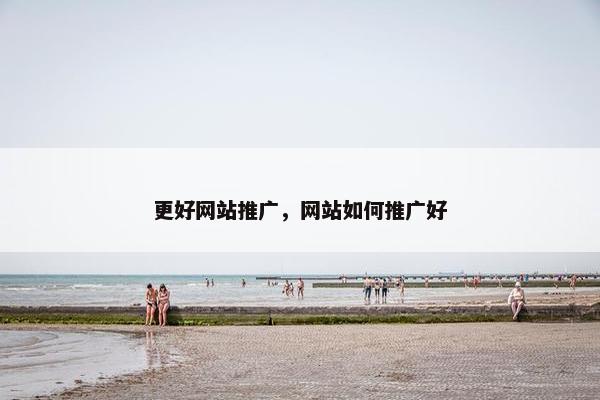 更好网站推广，网站如何推广好