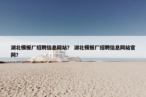 湖北模板厂招聘信息网站？ 湖北模板厂招聘信息网站官网？