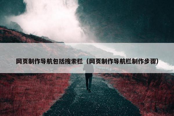 网页制作导航包括搜索栏（网页制作导航栏制作步骤）