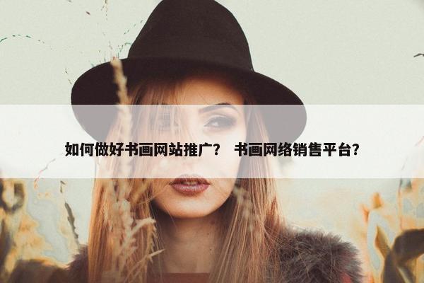 如何做好书画网站推广？ 书画网络销售平台？