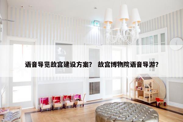 语音导览故宫建设方案？ 故宫博物院语音导游？