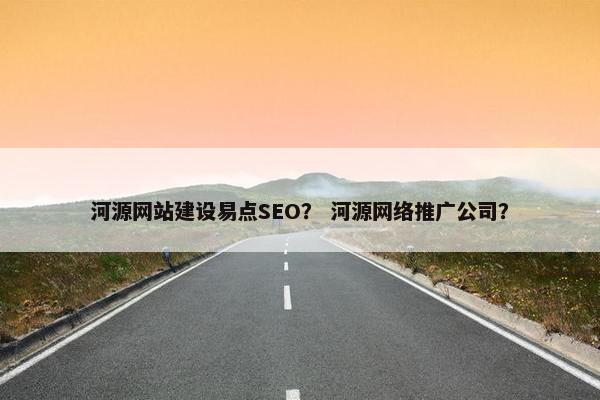 河源网站建设易点SEO？ 河源网络推广公司？