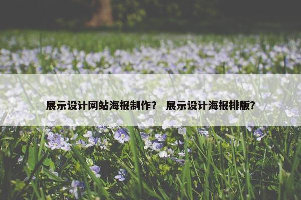 展示设计网站海报制作？ 展示设计海报排版？