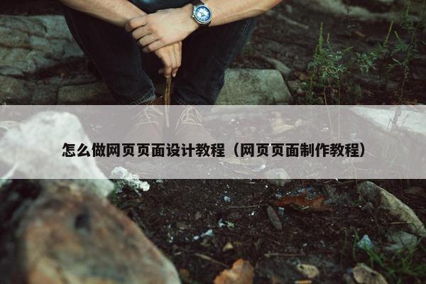 怎么做网页页面设计教程（网页页面制作教程）