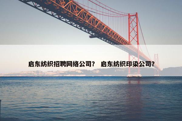 启东纺织招聘网络公司？ 启东纺织印染公司？
