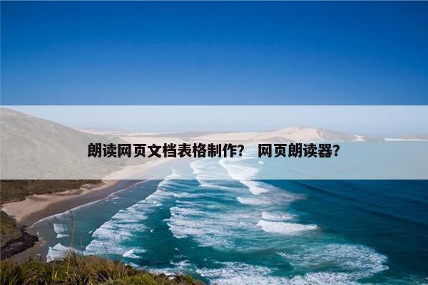 朗读网页文档表格制作？ 网页朗读器？