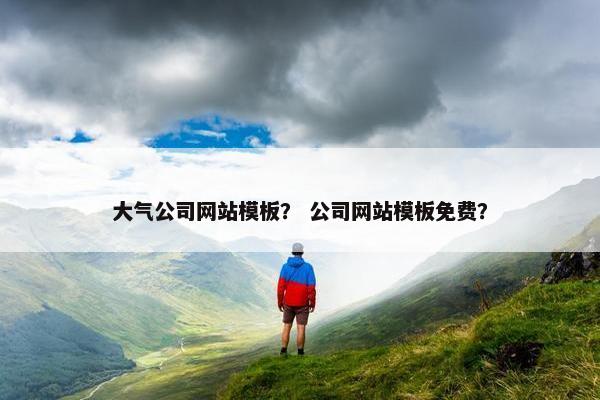 大气公司网站模板？ 公司网站模板免费？