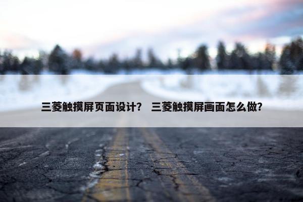 三菱触摸屏页面设计？ 三菱触摸屏画面怎么做？