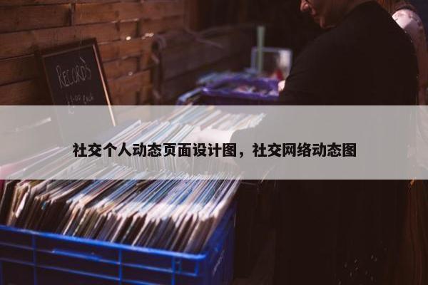 社交个人动态页面设计图，社交网络动态图