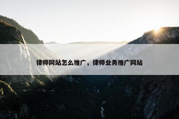 律师网站怎么推广，律师业务推广网站
