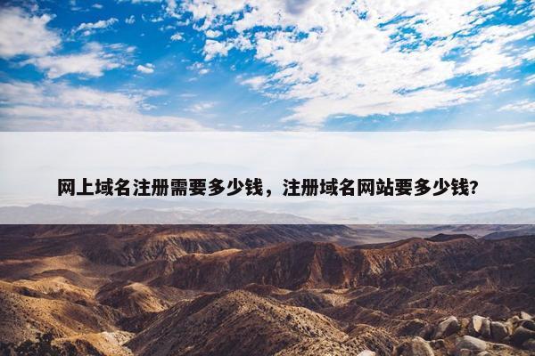 网上域名注册需要多少钱，注册域名网站要多少钱?