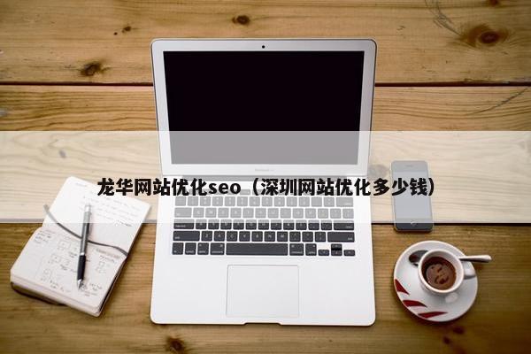 龙华网站优化seo（深圳网站优化多少钱）