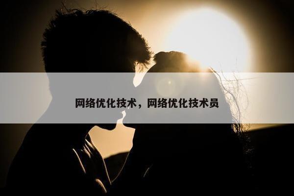 网络优化技术，网络优化技术员