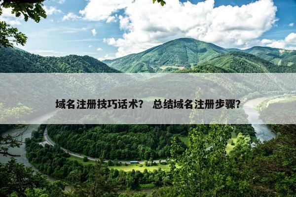 域名注册技巧话术？ 总结域名注册步骤？