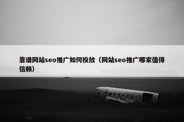 靠谱网站seo推广如何投放（网站seo推广哪家值得信赖）