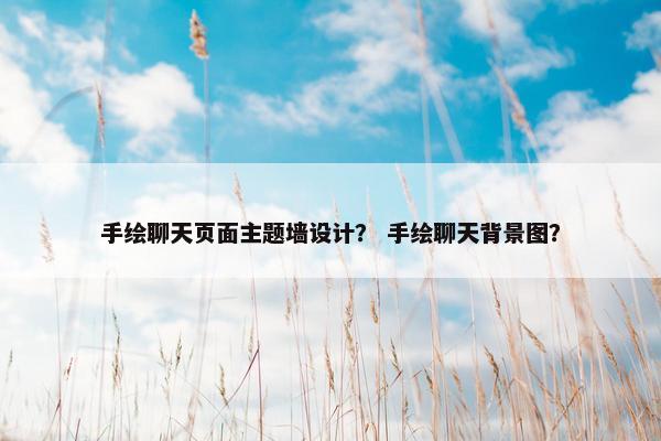 手绘聊天页面主题墙设计？ 手绘聊天背景图？