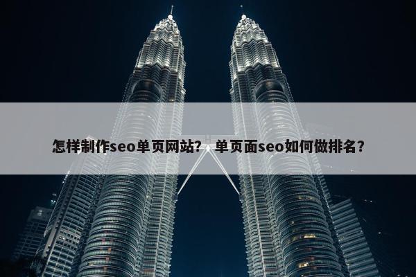 怎样制作seo单页网站？ 单页面seo如何做排名？