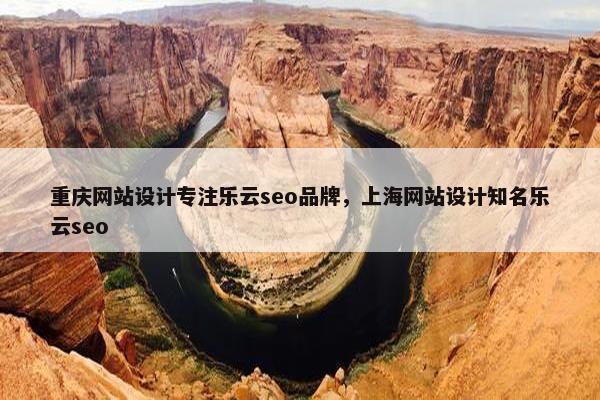 重庆网站设计专注乐云seo品牌，上海网站设计知名乐云seo