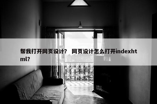 帮我打开网页设计？ 网页设计怎么打开indexhtml？