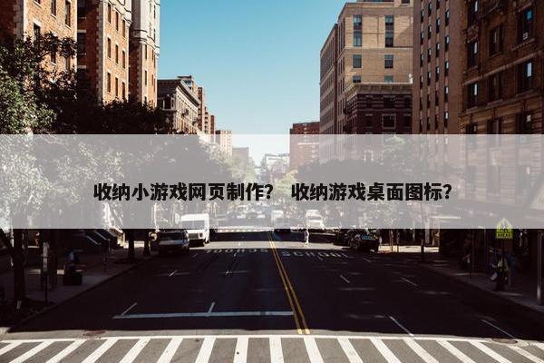 收纳小游戏网页制作？ 收纳游戏桌面图标？