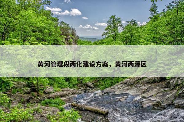 黄河管理段两化建设方案，黄河两灌区