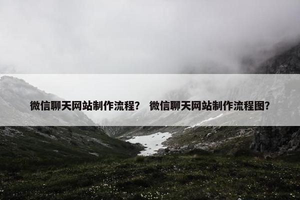 微信聊天网站制作流程？ 微信聊天网站制作流程图？